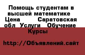 Помощь студентам в высшей математике › Цена ­ 50 - Саратовская обл. Услуги » Обучение. Курсы   